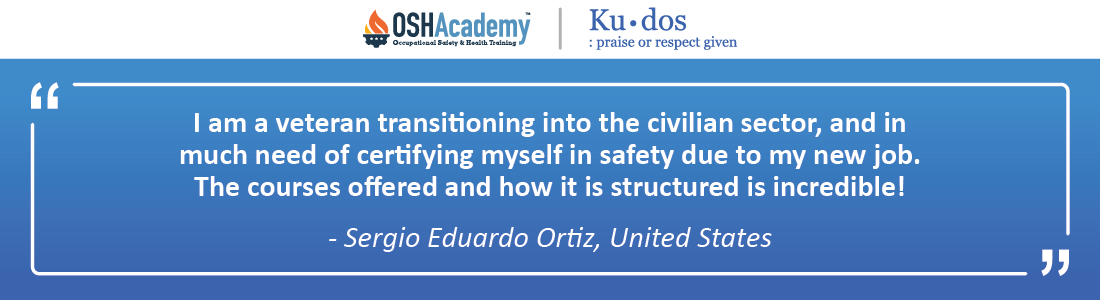 Kudos: I am a veteran transitioning into the civilian sector and in much need of certifying myself in safety due to my new job. The courses offered and how it is structured is incredible! -Sergio Eduardo Ortiz, United States